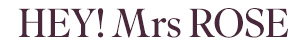 HEY! Mrs ROSE